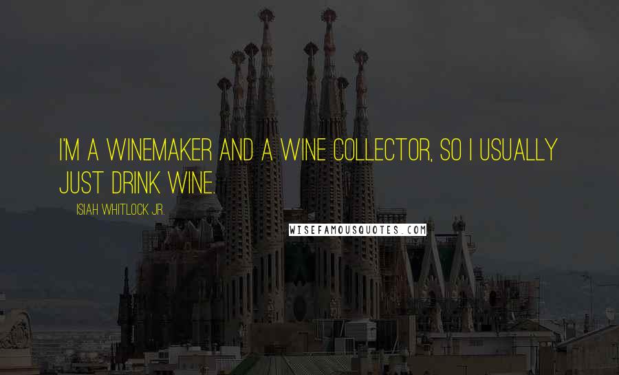 Isiah Whitlock Jr. Quotes: I'm a winemaker and a wine collector, so I usually just drink wine.