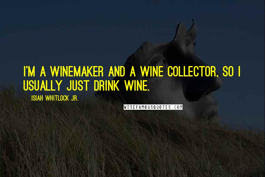 Isiah Whitlock Jr. Quotes: I'm a winemaker and a wine collector, so I usually just drink wine.