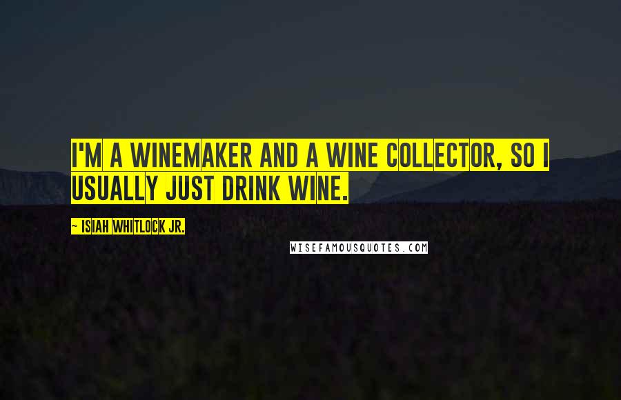 Isiah Whitlock Jr. Quotes: I'm a winemaker and a wine collector, so I usually just drink wine.