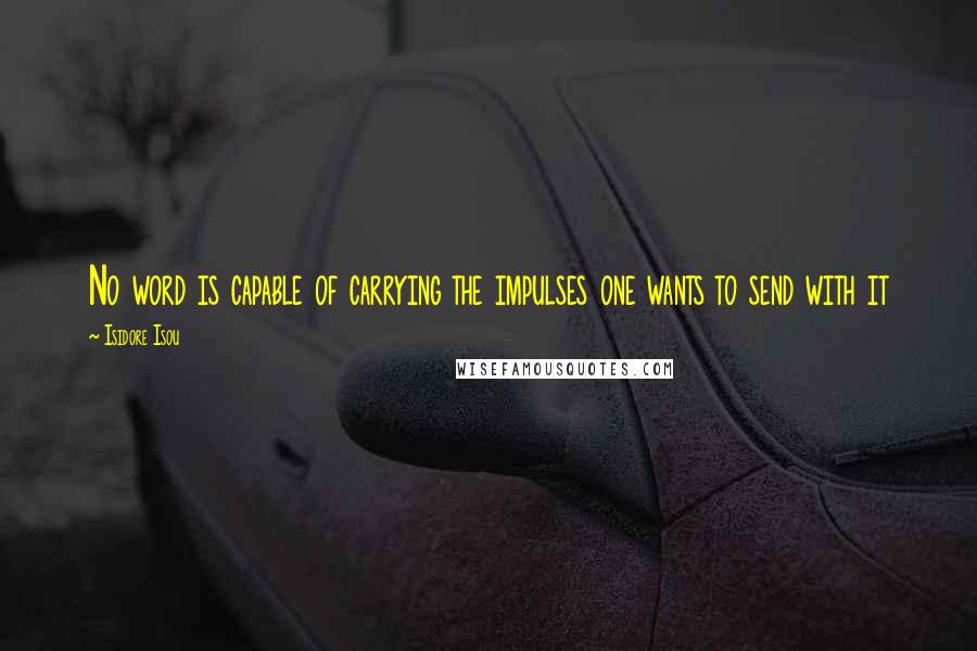 Isidore Isou Quotes: No word is capable of carrying the impulses one wants to send with it
