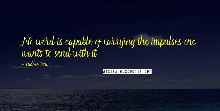 Isidore Isou Quotes: No word is capable of carrying the impulses one wants to send with it