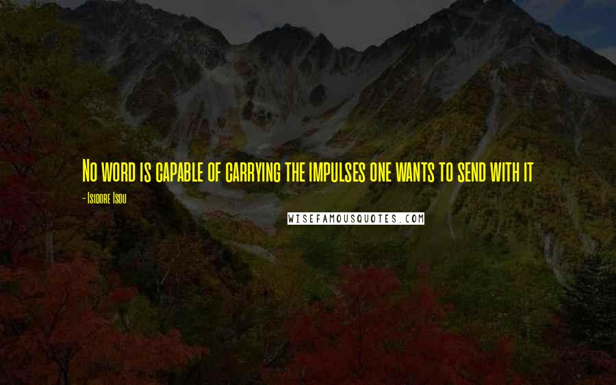 Isidore Isou Quotes: No word is capable of carrying the impulses one wants to send with it