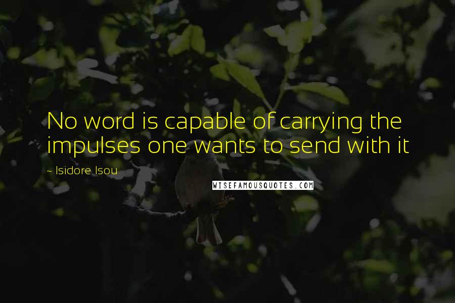 Isidore Isou Quotes: No word is capable of carrying the impulses one wants to send with it