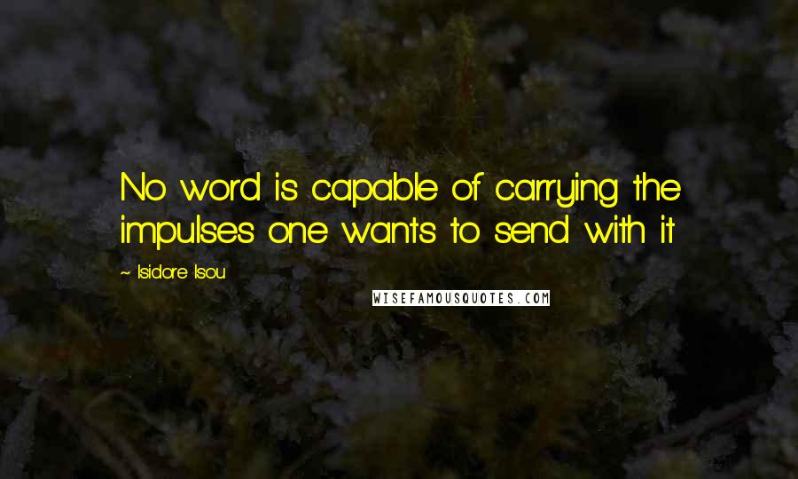 Isidore Isou Quotes: No word is capable of carrying the impulses one wants to send with it