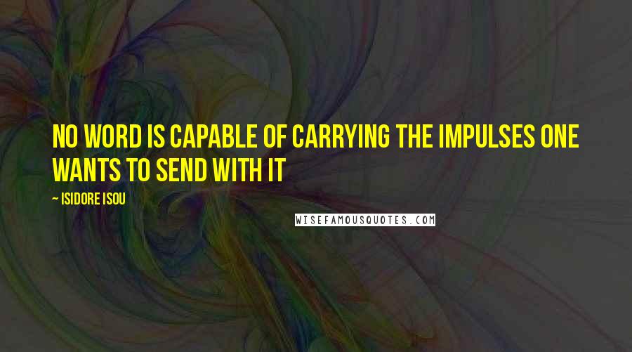 Isidore Isou Quotes: No word is capable of carrying the impulses one wants to send with it