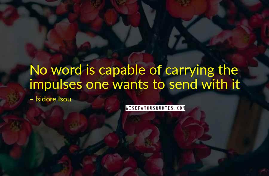 Isidore Isou Quotes: No word is capable of carrying the impulses one wants to send with it