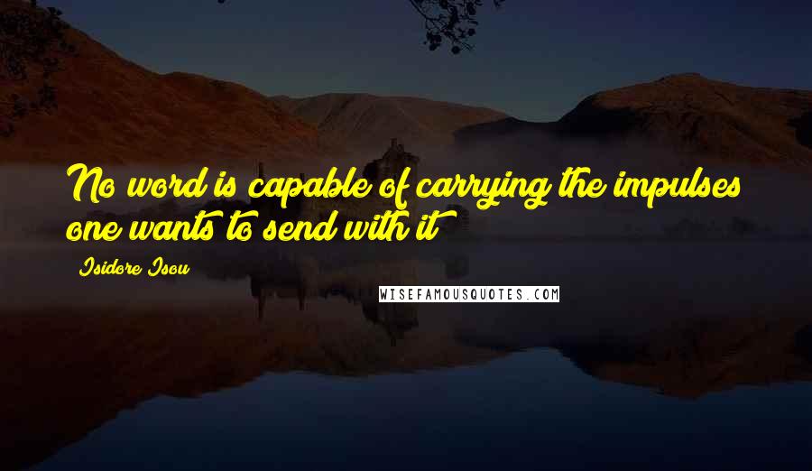 Isidore Isou Quotes: No word is capable of carrying the impulses one wants to send with it