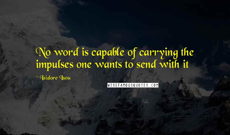 Isidore Isou Quotes: No word is capable of carrying the impulses one wants to send with it