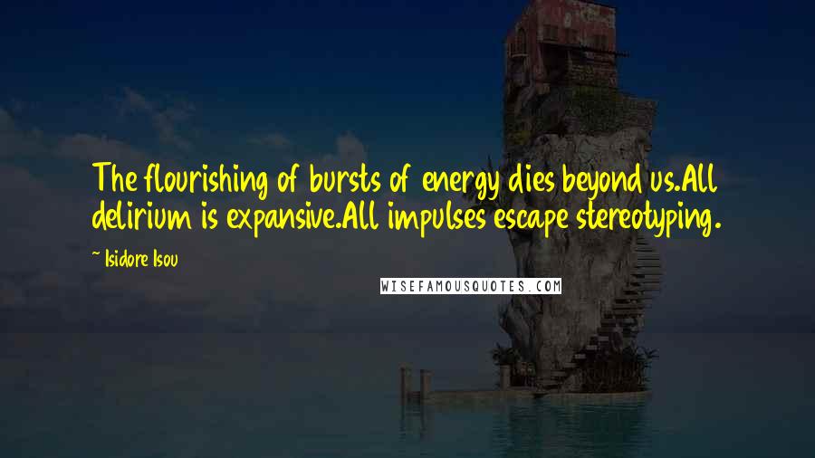 Isidore Isou Quotes: The flourishing of bursts of energy dies beyond us.All delirium is expansive.All impulses escape stereotyping.