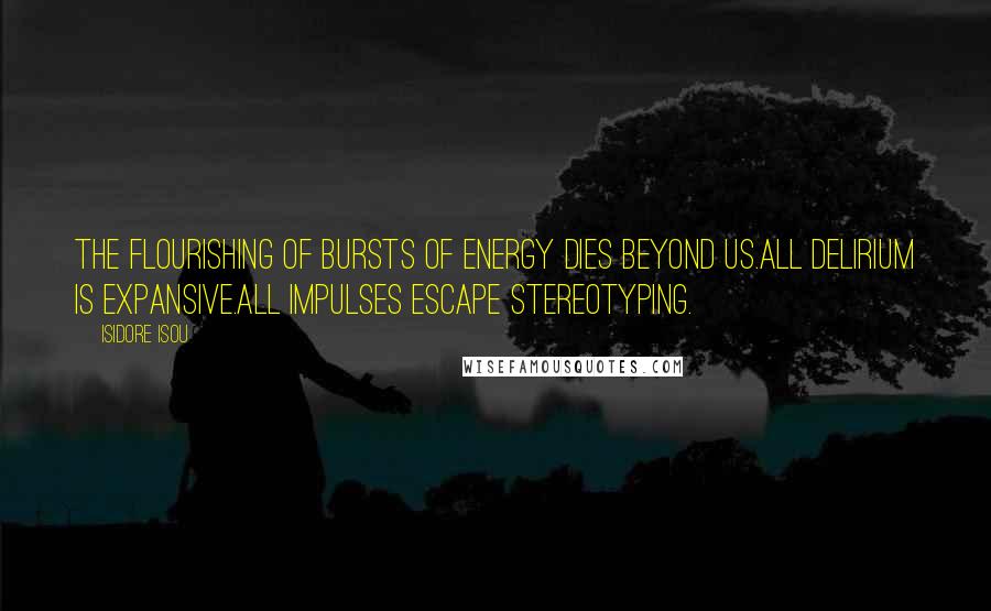 Isidore Isou Quotes: The flourishing of bursts of energy dies beyond us.All delirium is expansive.All impulses escape stereotyping.