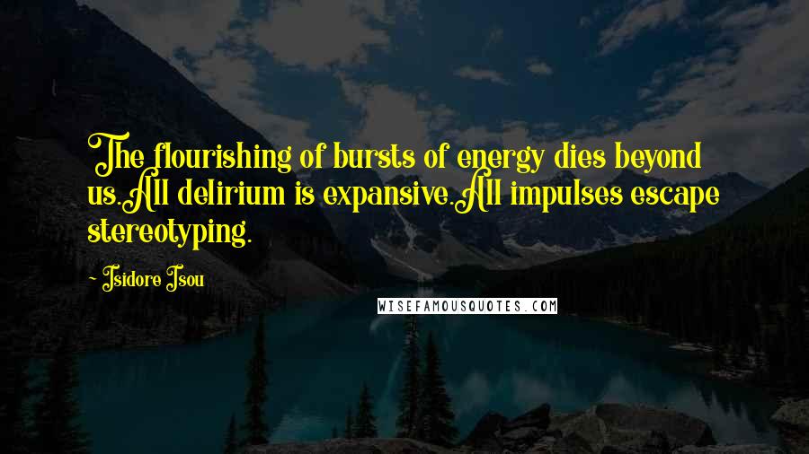 Isidore Isou Quotes: The flourishing of bursts of energy dies beyond us.All delirium is expansive.All impulses escape stereotyping.