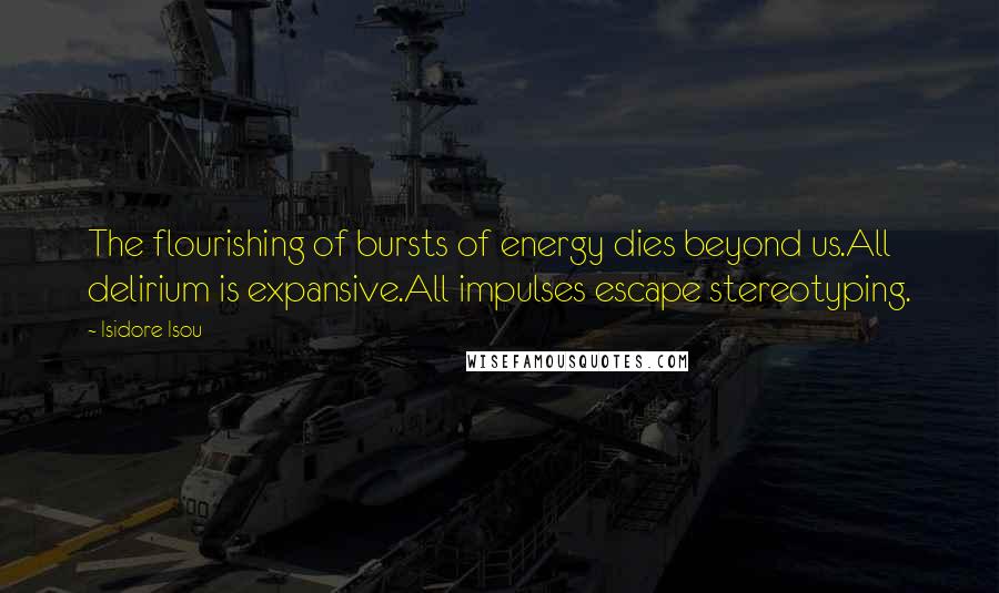 Isidore Isou Quotes: The flourishing of bursts of energy dies beyond us.All delirium is expansive.All impulses escape stereotyping.