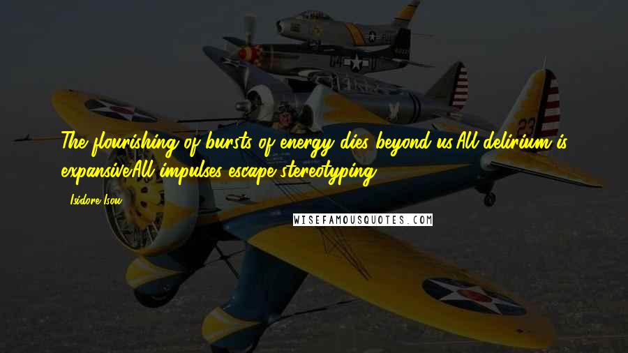 Isidore Isou Quotes: The flourishing of bursts of energy dies beyond us.All delirium is expansive.All impulses escape stereotyping.