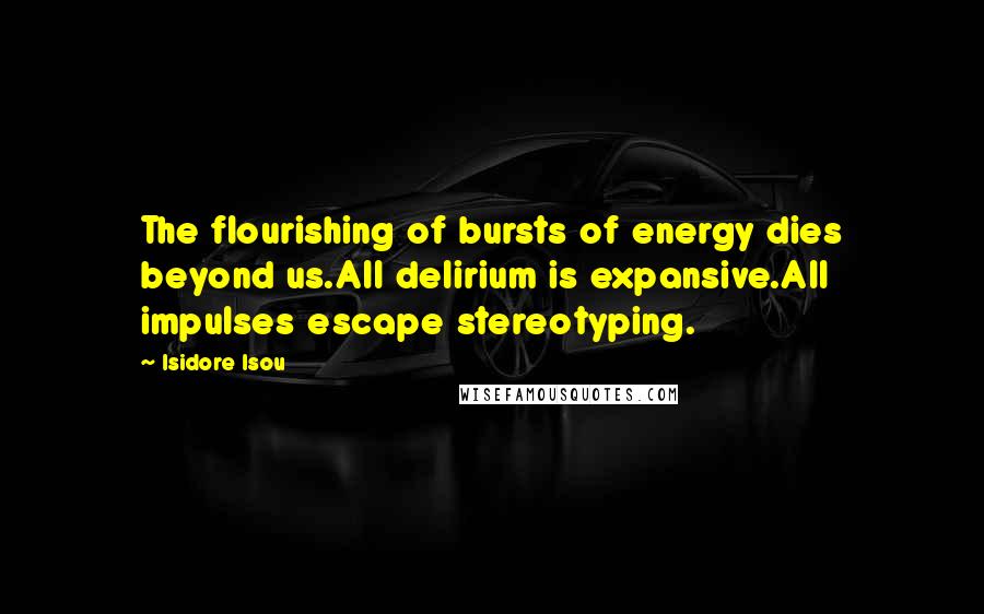 Isidore Isou Quotes: The flourishing of bursts of energy dies beyond us.All delirium is expansive.All impulses escape stereotyping.