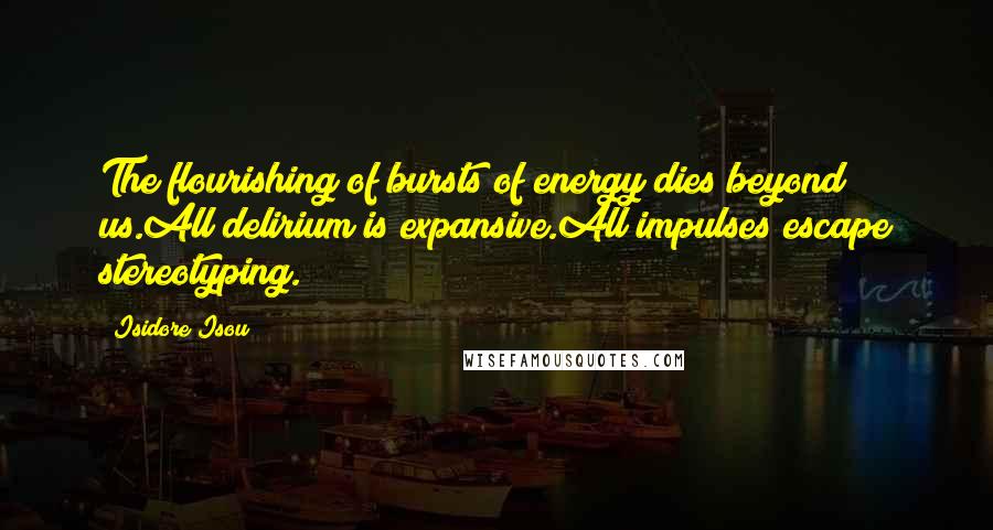 Isidore Isou Quotes: The flourishing of bursts of energy dies beyond us.All delirium is expansive.All impulses escape stereotyping.