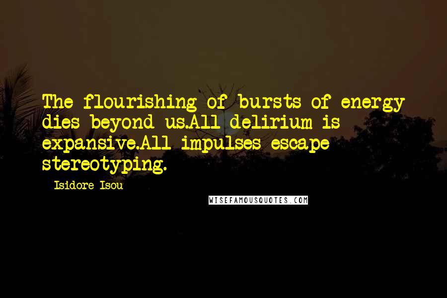 Isidore Isou Quotes: The flourishing of bursts of energy dies beyond us.All delirium is expansive.All impulses escape stereotyping.