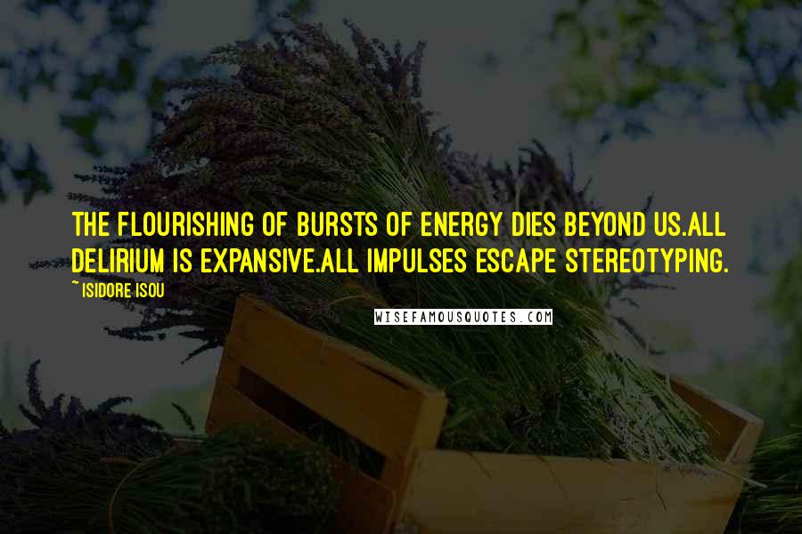Isidore Isou Quotes: The flourishing of bursts of energy dies beyond us.All delirium is expansive.All impulses escape stereotyping.