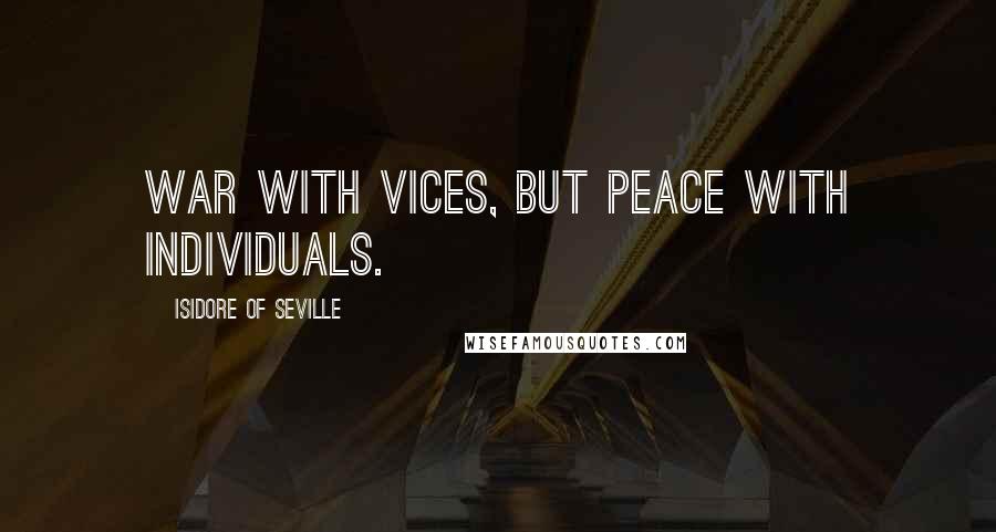 Isidore Of Seville Quotes: War with vices, but peace with individuals.