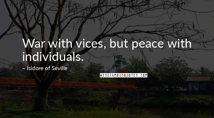 Isidore Of Seville Quotes: War with vices, but peace with individuals.