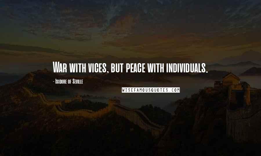 Isidore Of Seville Quotes: War with vices, but peace with individuals.