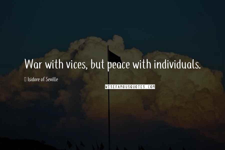 Isidore Of Seville Quotes: War with vices, but peace with individuals.