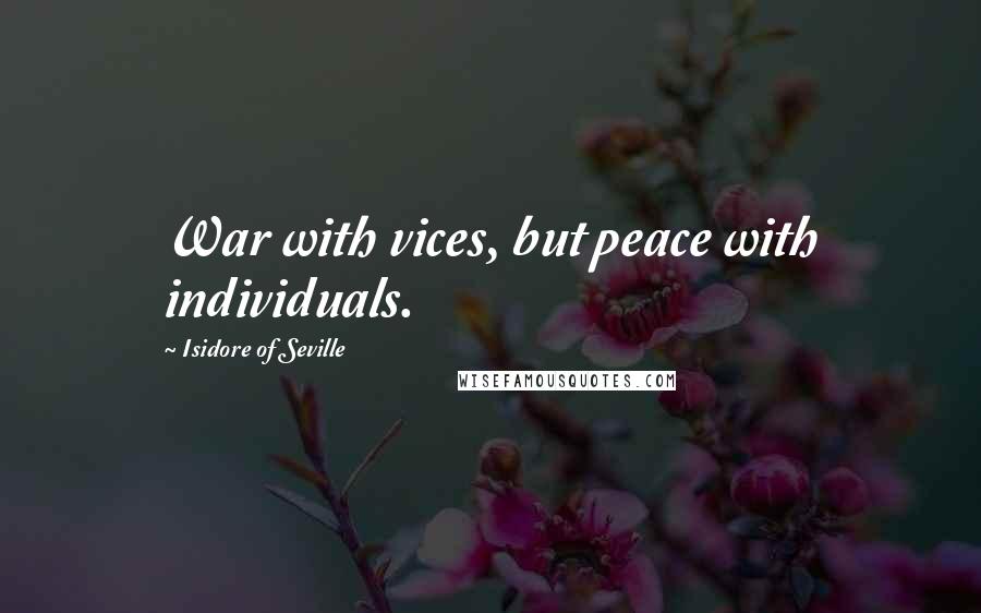 Isidore Of Seville Quotes: War with vices, but peace with individuals.