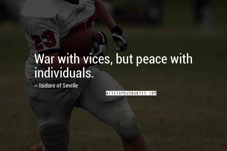 Isidore Of Seville Quotes: War with vices, but peace with individuals.