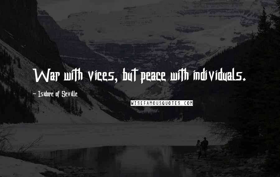 Isidore Of Seville Quotes: War with vices, but peace with individuals.