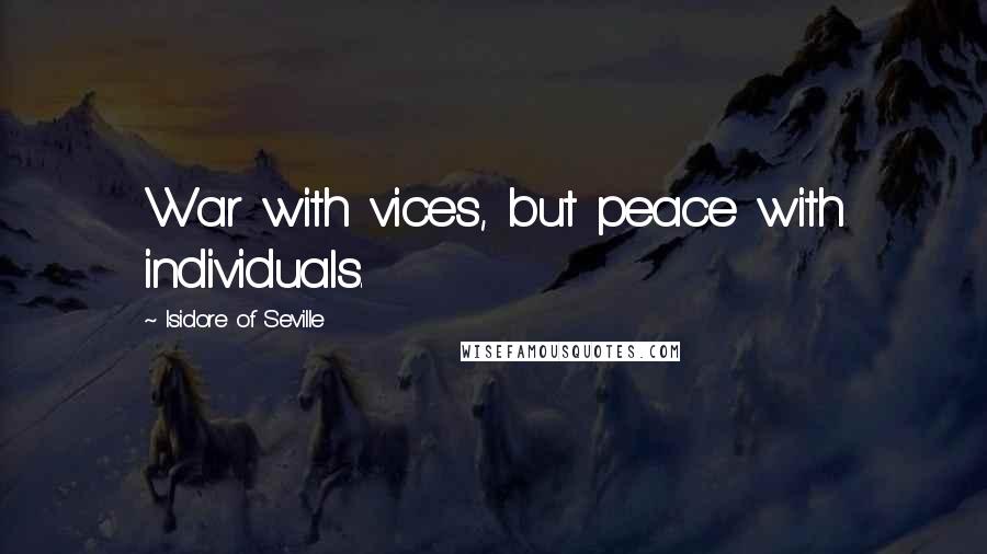 Isidore Of Seville Quotes: War with vices, but peace with individuals.