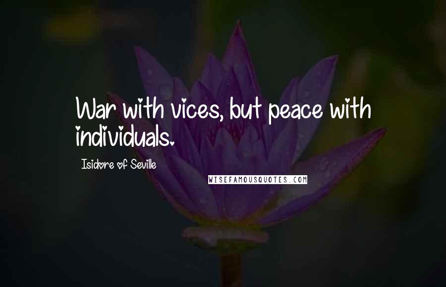 Isidore Of Seville Quotes: War with vices, but peace with individuals.