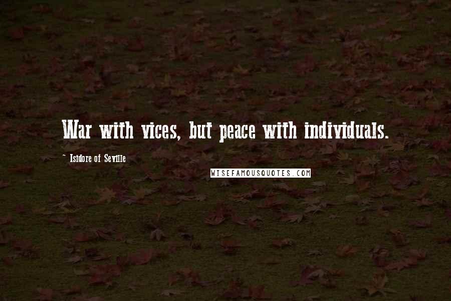 Isidore Of Seville Quotes: War with vices, but peace with individuals.