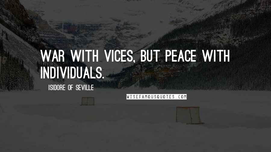 Isidore Of Seville Quotes: War with vices, but peace with individuals.