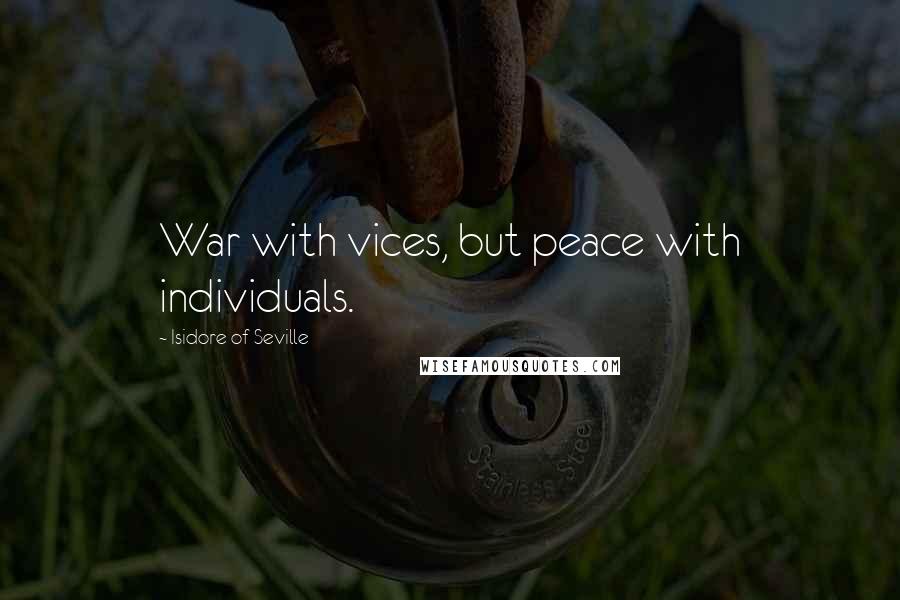 Isidore Of Seville Quotes: War with vices, but peace with individuals.