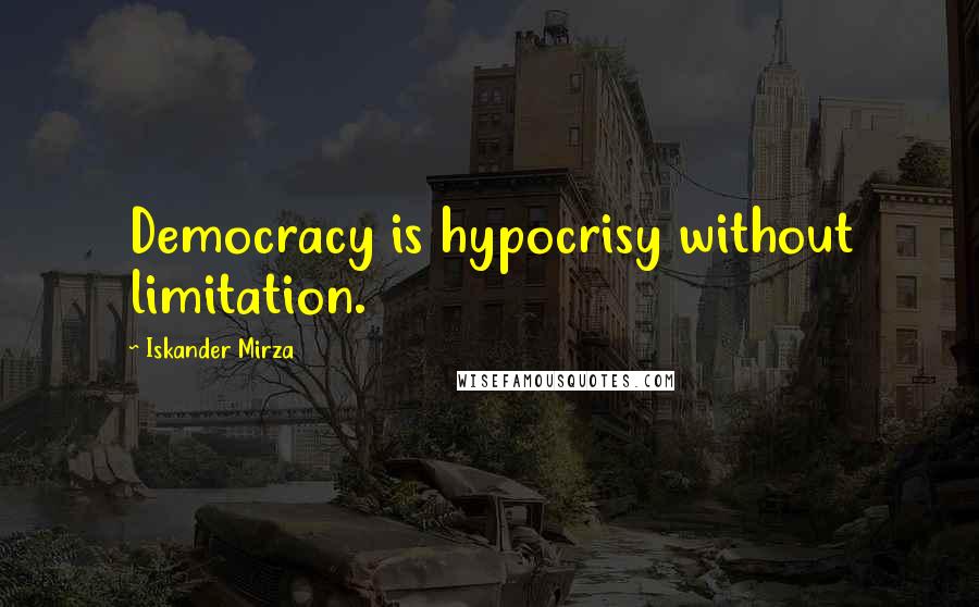 Iskander Mirza Quotes: Democracy is hypocrisy without limitation.