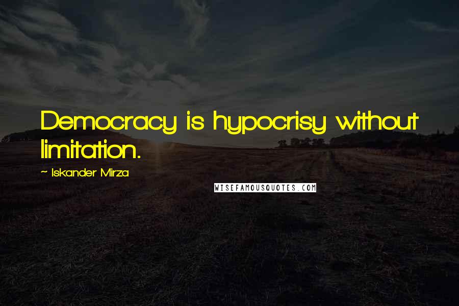 Iskander Mirza Quotes: Democracy is hypocrisy without limitation.