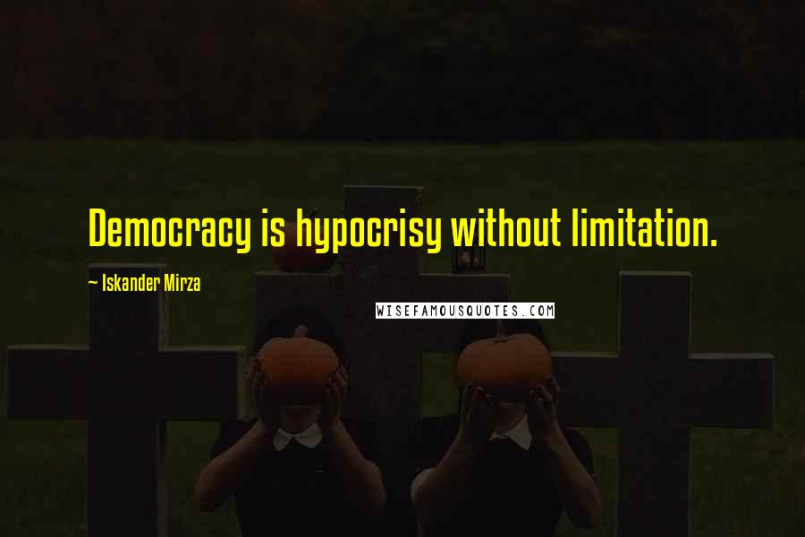 Iskander Mirza Quotes: Democracy is hypocrisy without limitation.