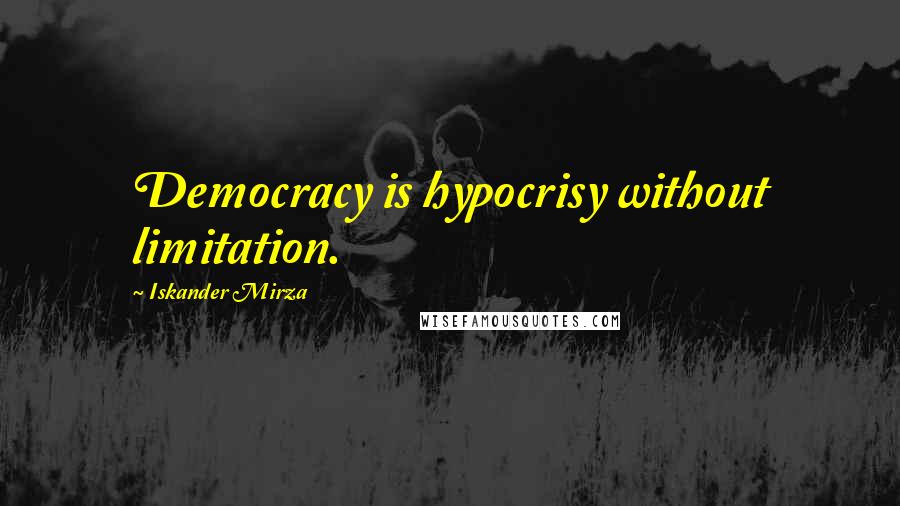 Iskander Mirza Quotes: Democracy is hypocrisy without limitation.