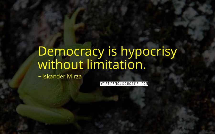 Iskander Mirza Quotes: Democracy is hypocrisy without limitation.