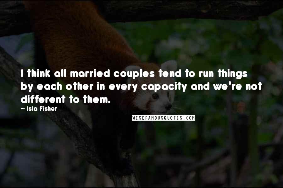 Isla Fisher Quotes: I think all married couples tend to run things by each other in every capacity and we're not different to them.