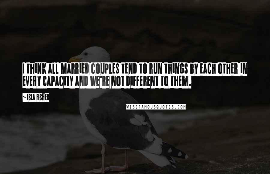 Isla Fisher Quotes: I think all married couples tend to run things by each other in every capacity and we're not different to them.