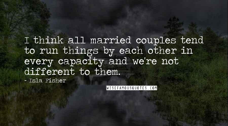 Isla Fisher Quotes: I think all married couples tend to run things by each other in every capacity and we're not different to them.