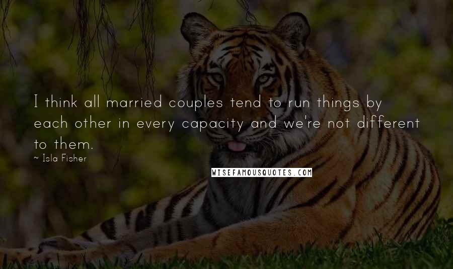 Isla Fisher Quotes: I think all married couples tend to run things by each other in every capacity and we're not different to them.