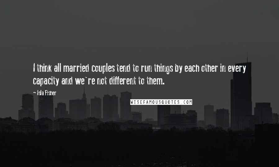 Isla Fisher Quotes: I think all married couples tend to run things by each other in every capacity and we're not different to them.