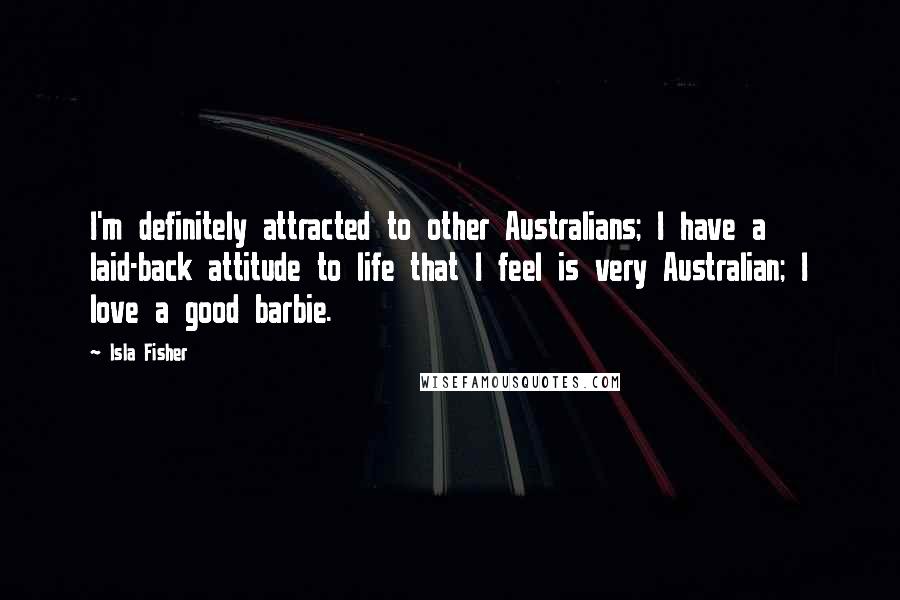 Isla Fisher Quotes: I'm definitely attracted to other Australians; I have a laid-back attitude to life that I feel is very Australian; I love a good barbie.