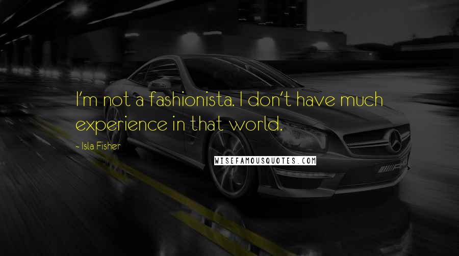 Isla Fisher Quotes: I'm not a fashionista. I don't have much experience in that world.