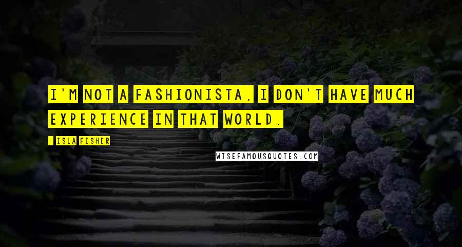 Isla Fisher Quotes: I'm not a fashionista. I don't have much experience in that world.