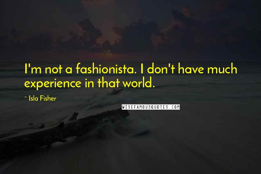 Isla Fisher Quotes: I'm not a fashionista. I don't have much experience in that world.