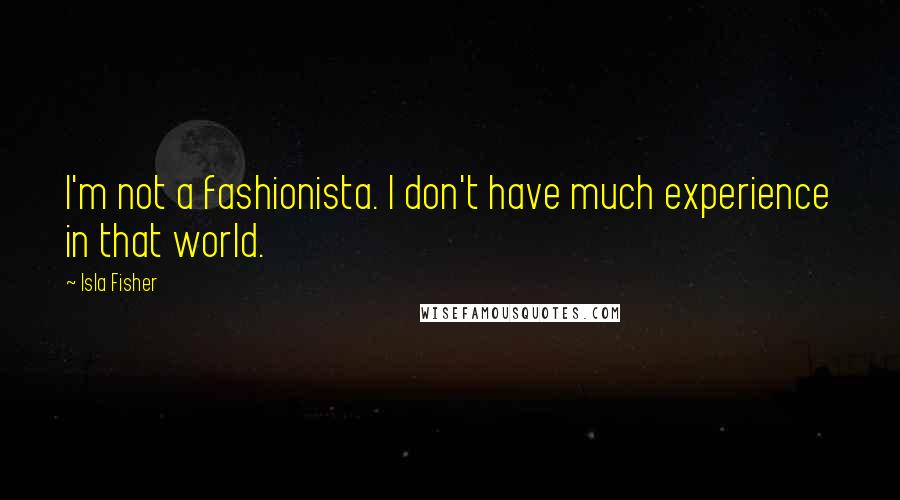 Isla Fisher Quotes: I'm not a fashionista. I don't have much experience in that world.