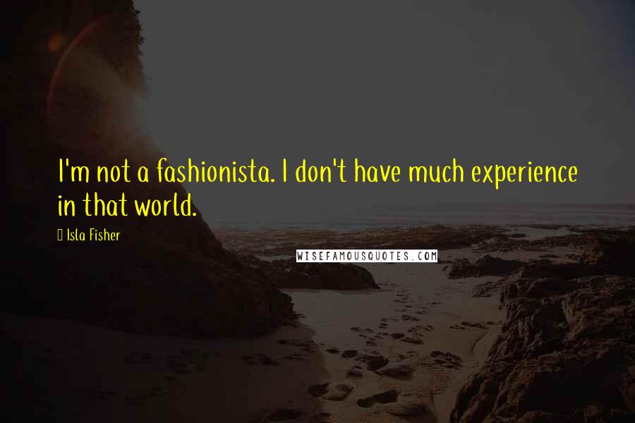 Isla Fisher Quotes: I'm not a fashionista. I don't have much experience in that world.