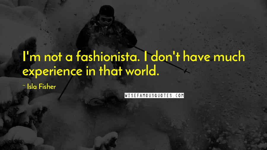 Isla Fisher Quotes: I'm not a fashionista. I don't have much experience in that world.